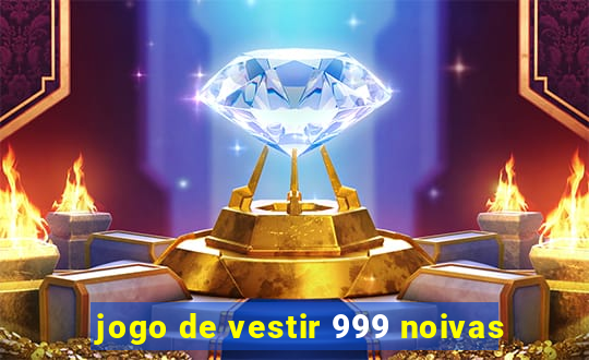 jogo de vestir 999 noivas